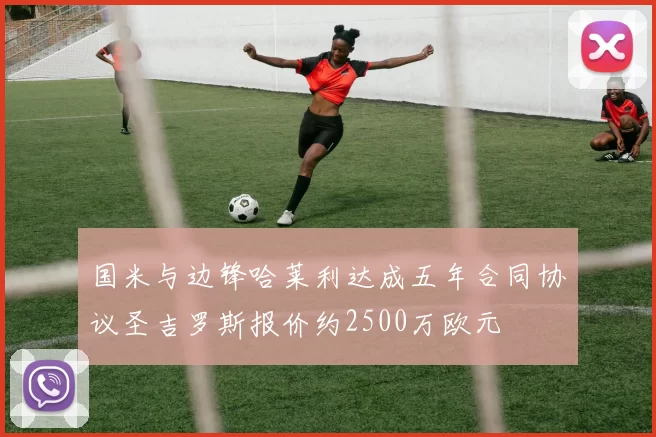 国米与边锋哈莱利达成五年合同协议圣吉罗斯报价约2500万欧元