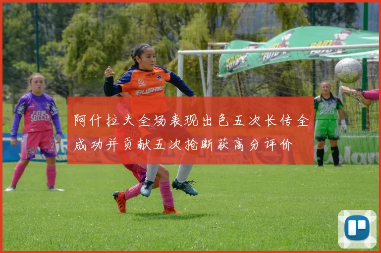阿什拉夫全场表现出色五次长传全成功并贡献五次抢断获高分评价