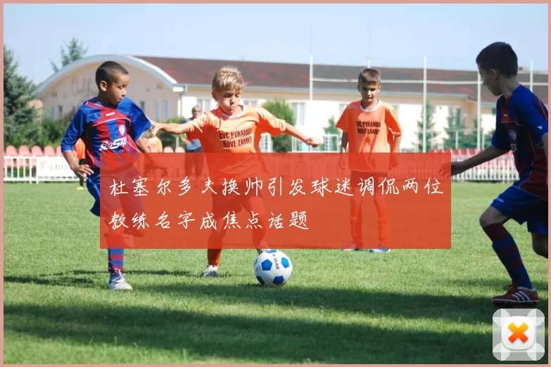 杜塞尔多夫换帅引发球迷调侃两位教练名字成焦点话题