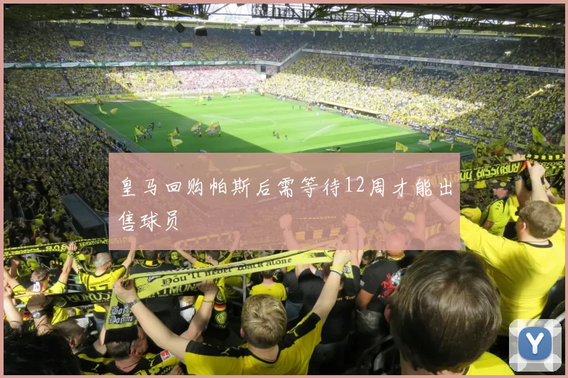 皇马回购帕斯后需等待12周才能出售球员
