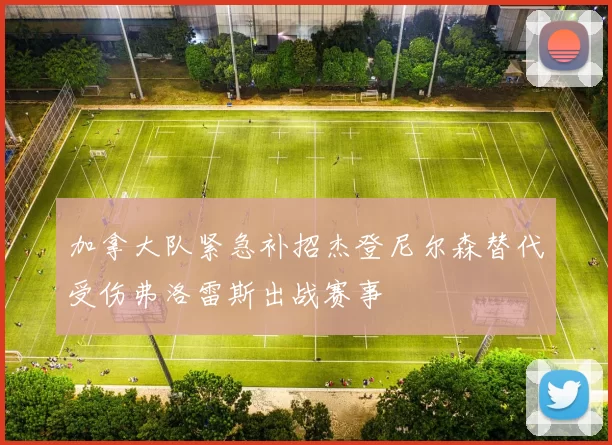 加拿大队紧急补招杰登尼尔森替代受伤弗洛雷斯出战赛事