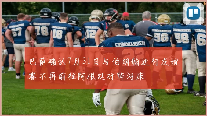 巴萨确认7月31日与伯明翰进行友谊赛不再前往阿根廷对阵河床