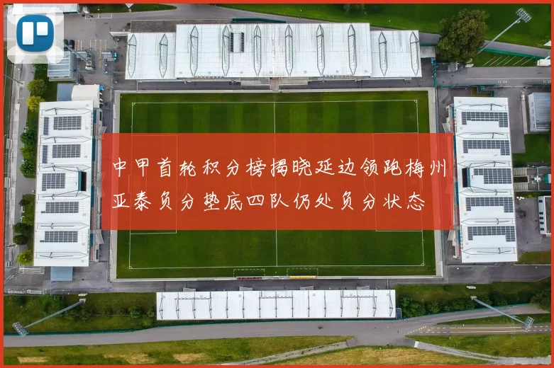 中甲首轮积分榜揭晓延边领跑梅州亚泰负分垫底四队仍处负分状态