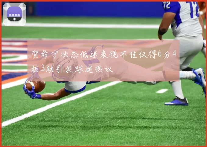 贺希宁状态低迷表现不佳仅得6分4板3助引发球迷热议