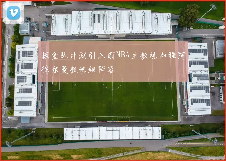 掘金队计划引入前NBA主教练加强阿德尔曼教练组阵容