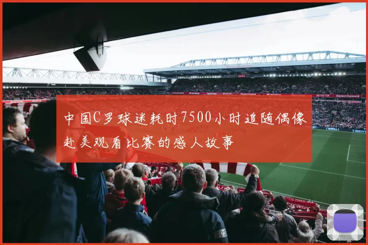 中国C罗球迷耗时7500小时追随偶像赴美观看比赛的感人故事
